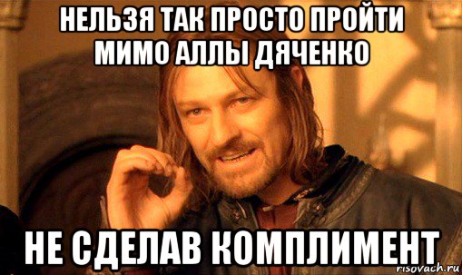 нельзя так просто пройти мимо аллы дяченко не сделав комплимент, Мем Нельзя просто так взять и (Боромир мем)