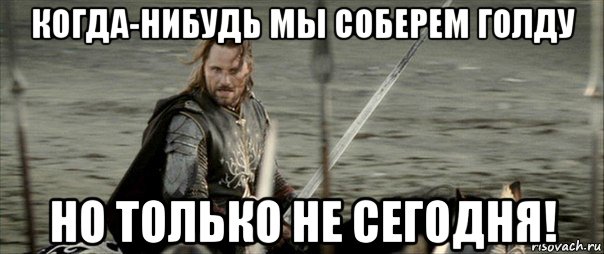 Может быть когда нибудь. Когда нибудь но не сегодня. Только не сегодня. Когда нибудь но только не сегодня. Мемы 