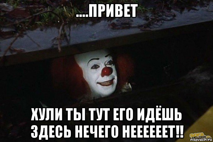 ....привет хули ты тут его идёшь здесь нечего неееееет!!, Мем  Пеннивайз