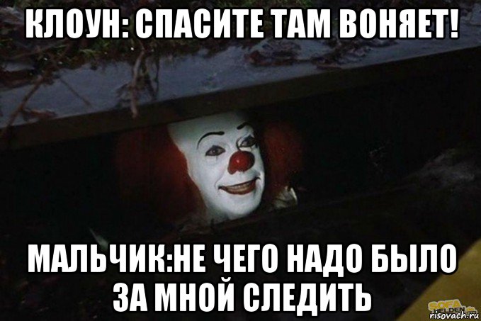 клоун: спасите там воняет! мальчик:не чего надо было за мной следить, Мем  Пеннивайз