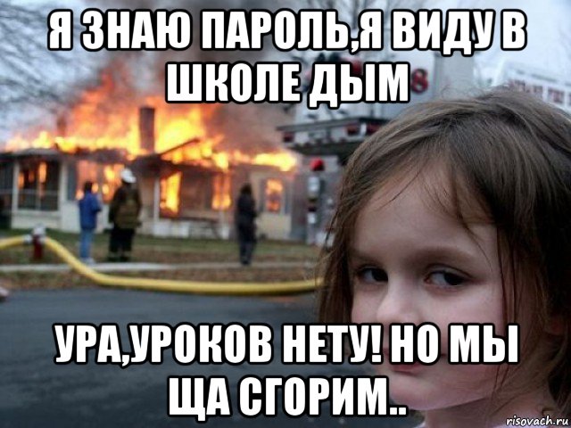 я знаю пароль,я виду в школе дым ура,уроков нету! но мы ща сгорим.., Мем Поджигательница