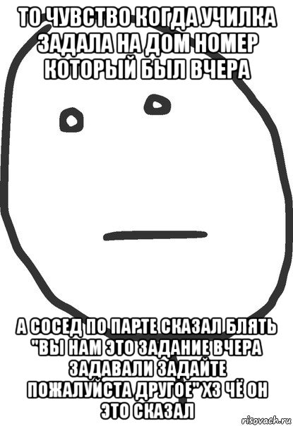 то чувство когда училка задала на дом номер который был вчера а сосед по парте сказал блять "вы нам это задание вчера задавали задайте пожалуйста другое" хз чё он это сказал, Мем покер фейс