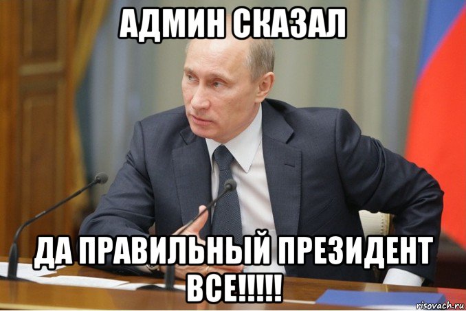 админ сказал да правильный президент все!!!!!, Мем Путин