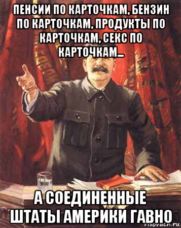 пенсии по карточкам, бензин по карточкам, продукты по карточкам, секс по карточкам... а соединенные штаты америки гавно, Мем  сталин цветной