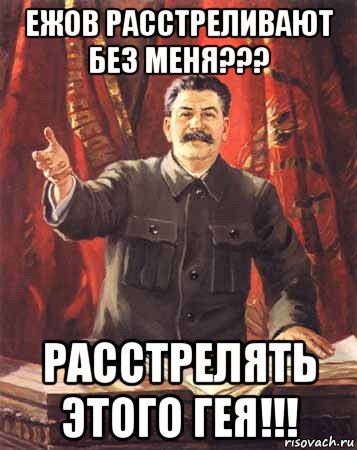 ежов расстреливают без меня??? расстрелять этого гея!!!