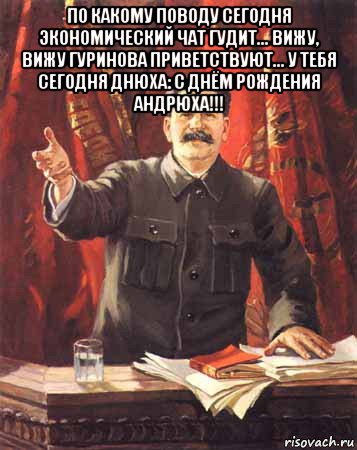 по какому поводу сегодня экономический чат гудит... вижу, вижу гуринова приветствуют... у тебя сегодня днюха: с днём рождения андрюха!!! , Мем  сталин цветной