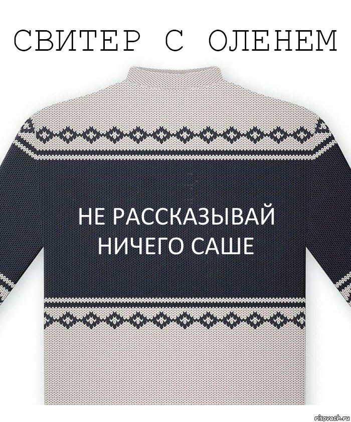 Не рассказывай ничего саше