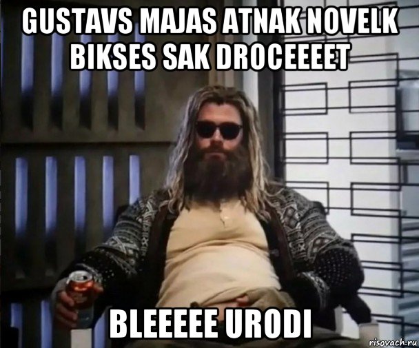 gustavs majas atnak novelk bikses sak droceeeet bleeeee urodi, Мем Толстый Тор