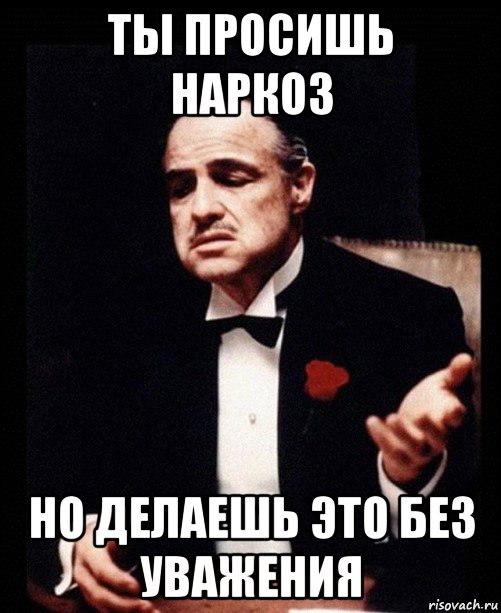 ты просишь наркоз но делаешь это без уважения, Мем ты делаешь это без уважения