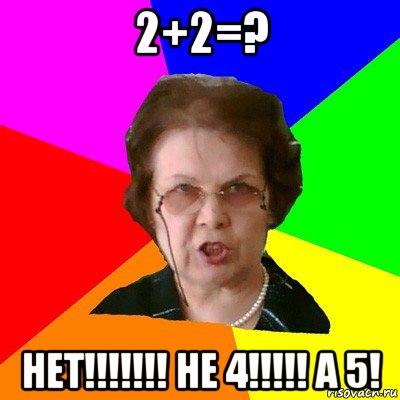 2+2=? нет!!!!!!! не 4!!!!! а 5!, Мем Типичная училка