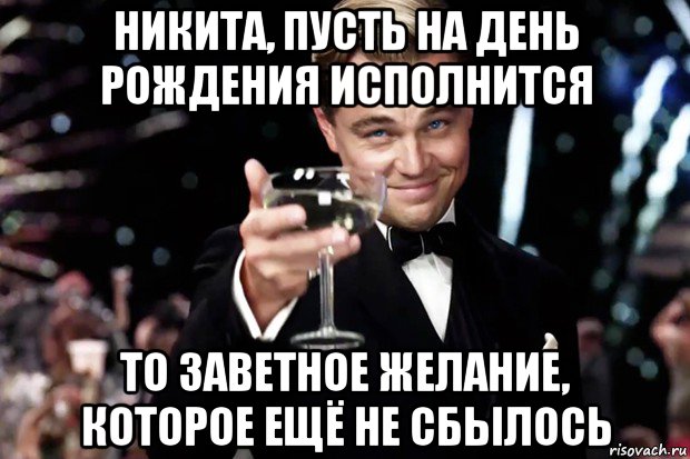 никита, пусть на день рождения исполнится то заветное желание, которое ещё не сбылось, Мем Великий Гэтсби (бокал за тех)