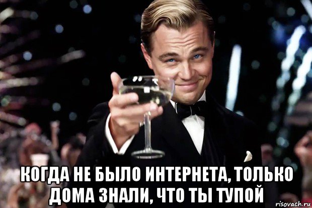  когда не было интернета, только дома знали, что ты тупой, Мем Великий Гэтсби (бокал за тех)