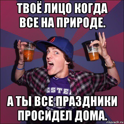 твоё лицо когда все на природе. а ты все праздники просидел дома., Мем Веселый студент