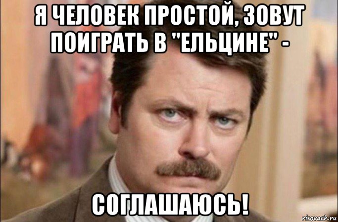 я человек простой, зовут поиграть в "ельцине" - соглашаюсь!, Мем  Я человек простой