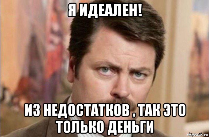 я идеален! из недостатков , так это только деньги, Мем  Я человек простой