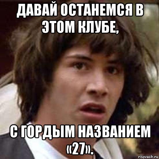 давай останемся в этом клубе, с гордым названием «27»., Мем А что если (Киану Ривз)