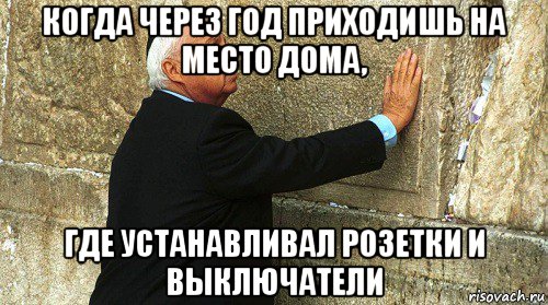 когда через год приходишь на место дома, где устанавливал розетки и выключатели, Мем Ариэль Шарон-умер-ИЗРАИЛЬ