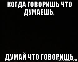 Говори что думаешь и думай что говоришь. Думай когда говоришь. Думай, что говоришь. Когда говоришь что думаешь думай что. Не говори что думаешь а думай что говоришь.