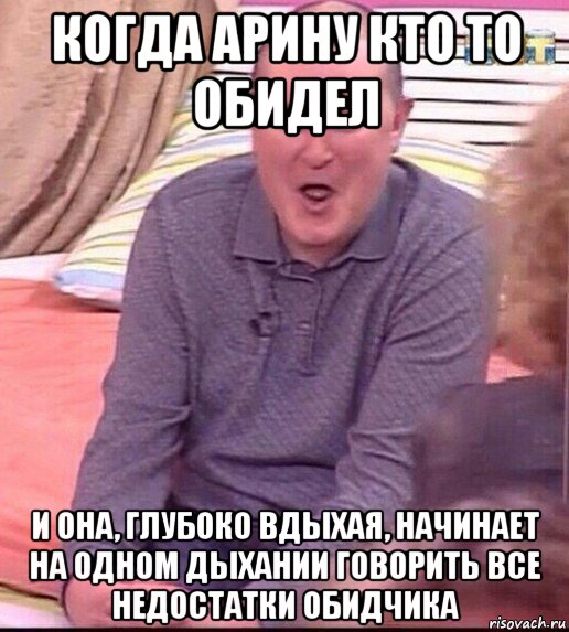 когда арину кто то обидел и она, глубоко вдыхая, начинает на одном дыхании говорить все недостатки обидчика