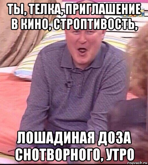 ты, телка, приглашение в кино, строптивость, лошадиная доза снотворного, утро, Мем  Должанский