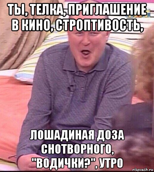 ты, телка, приглашение в кино, строптивость, лошадиная доза снотворного, "водички?", утро