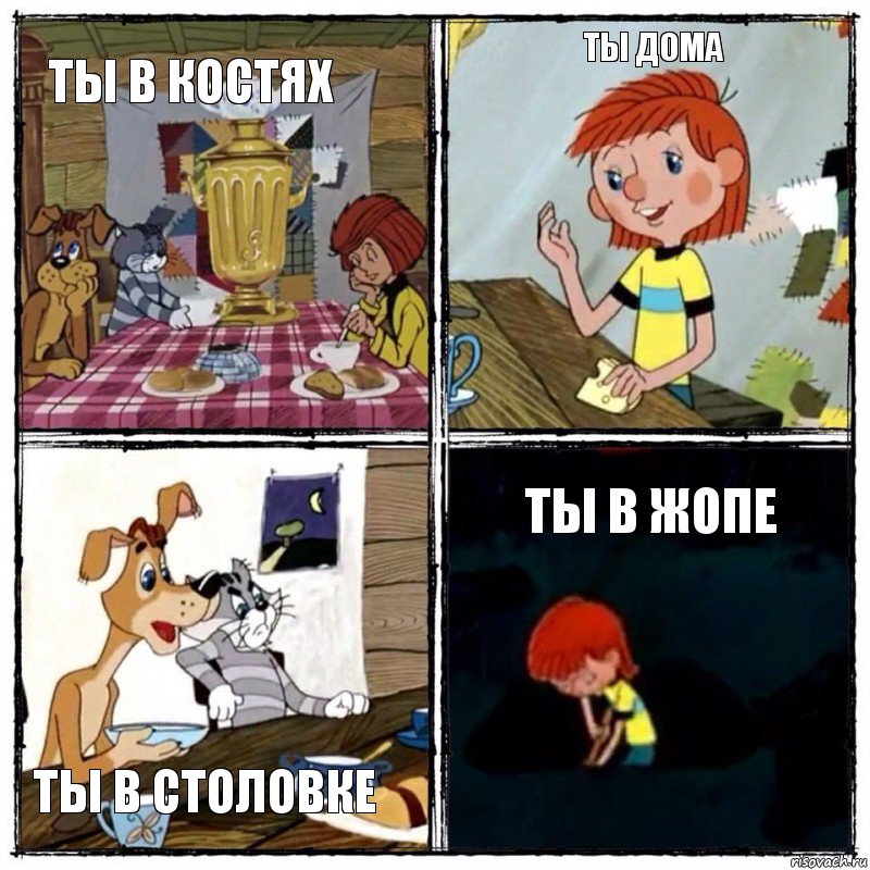 Ты в костях Ты дома Ты в столовке Ты в жопе