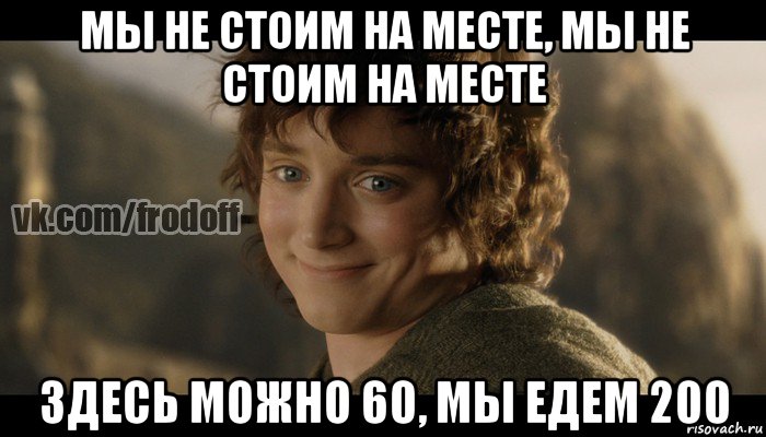 мы не стоим на месте, мы не стоим на месте здесь можно 60, мы едем 200, Мем  Фродо