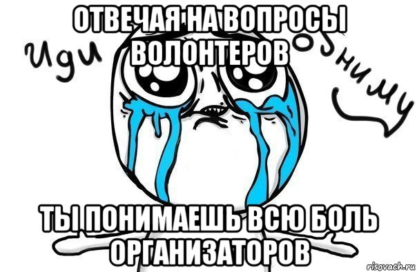 отвечая на вопросы волонтеров ты понимаешь всю боль организаторов, Мем Иди обниму