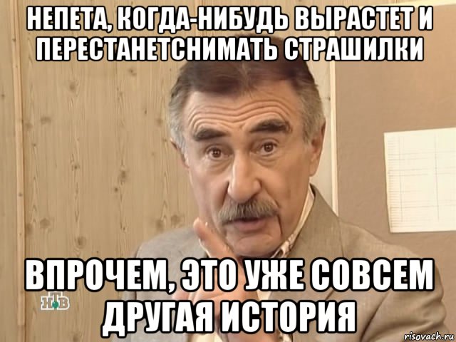 непета, когда-нибудь вырастет и перестанетснимать страшилки впрочем, это уже совсем другая история, Мем Каневский (Но это уже совсем другая история)