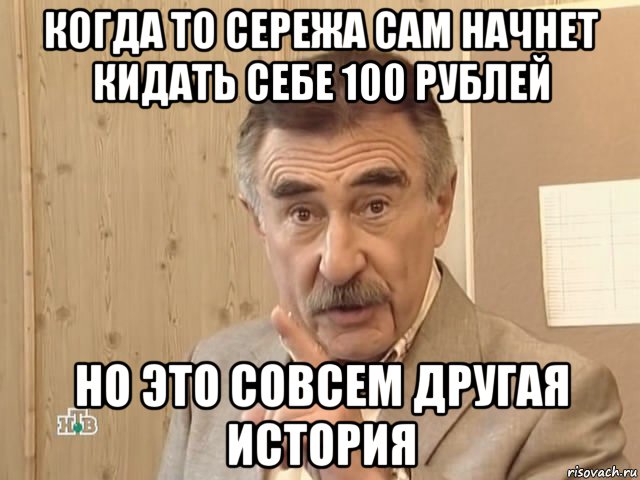 когда то сережа сам начнет кидать себе 100 рублей но это совсем другая история, Мем Каневский (Но это уже совсем другая история)