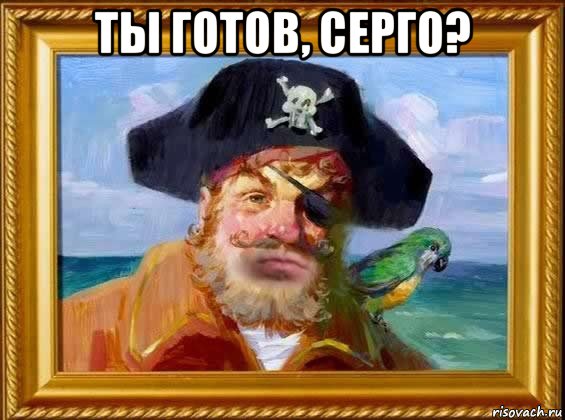 ты готов, серго? , Мем Капитан