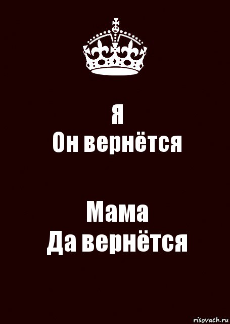 Я
Он вернётся Мама
Да вернётся