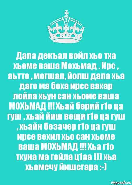 Дала декъал войл хьо тха хьоме ваша Мохьмад . Ирс , аьтто , могшал, йолш дала хьа даго ма боха ирсе вахар лойла хьун сан хьоме ваша МОХЬМАД !!! Хьай берий г1о ца гуш , хьай йиш вещи г1о ца гуш , хьайн безачер г1о ца гуш ирсе вехил хьо сан хьоме ваша МОХЬМАД !!! Хьа г1о тхуна ма гойла ц1аа ))) хьа хьомечу йишегара :-), Комикс  Keep Calm 2