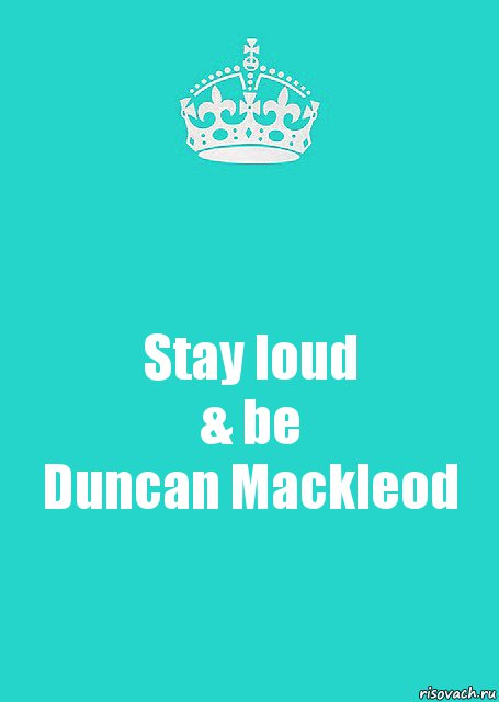 Stay loud
& be
Duncan Mackleod, Комикс  Keep Calm 2