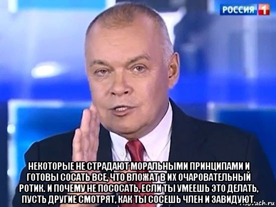  некоторые не страдают моральными принципами и готовы сосать все, что вложат в их очаровательный ротик. и почему не пососать, если ты умеешь это делать, пусть другие смотрят, как ты сосешь член и завидуют., Мем Киселёв 2014