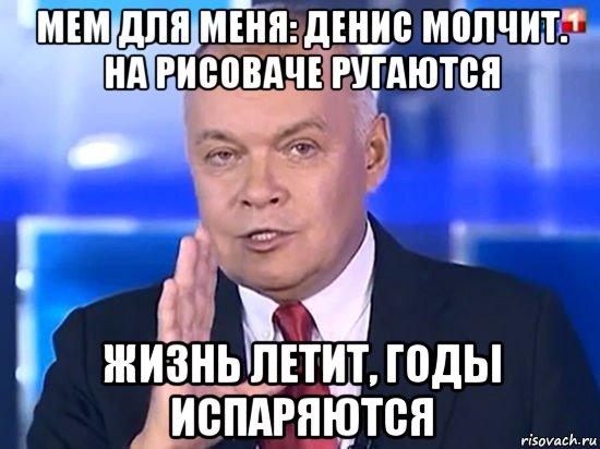 мем для меня: денис молчит. на рисоваче ругаются жизнь летит, годы испаряются, Мем Киселёв 2014