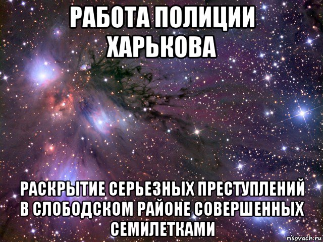 работа полиции харькова раскрытие серьезных преступлений в слободском районе совершенных семилетками, Мем Космос