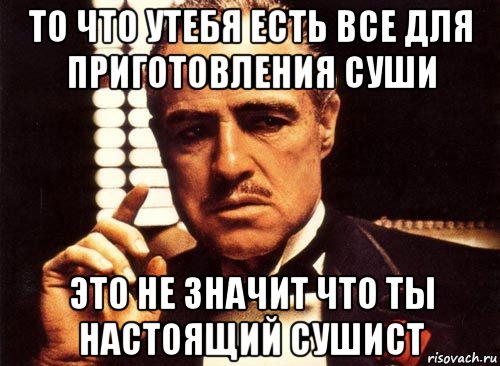 то что утебя есть все для приготовления суши это не значит что ты настоящий сушист, Мем крестный отец