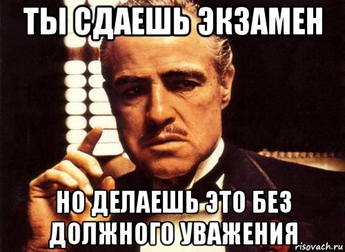 ты сдаешь экзамен но делаешь это без должного уважения, Мем крестный отец