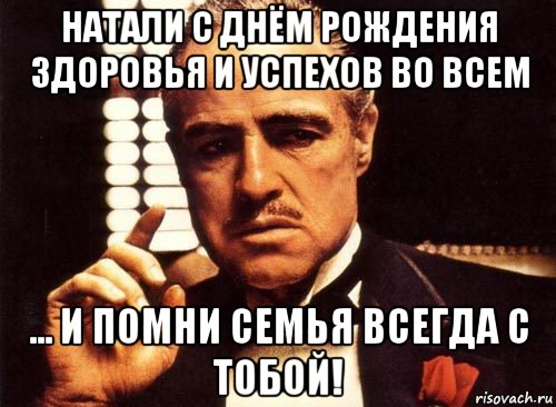 натали с днём рождения здоровья и успехов во всем ... и помни семья всегда с тобой!, Мем крестный отец