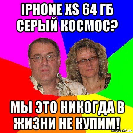 iphone xs 64 гб серый космос? мы это никогда в жизни не купим!, Мем  Типичные родители