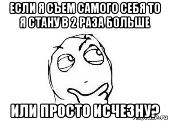 если я съем самого себя то я стану в 2 раза больше или просто исчезну?, Мем Мне кажется или