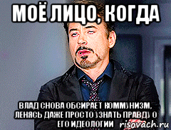 моё лицо, когда влад снова обсирает коммунизм, ленясь даже просто узнать правду о его идеологии, Мем мое лицо когда