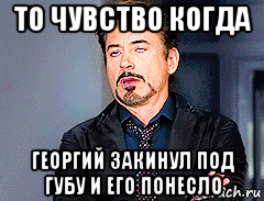 то чувство когда георгий закинул под губу и его понесло, Мем мое лицо когда