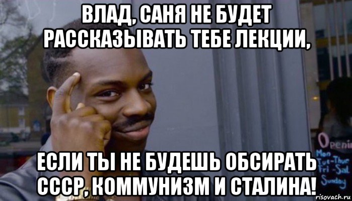 влад, саня не будет рассказывать тебе лекции, если ты не будешь обсирать ссср, коммунизм и сталина!, Мем Не делай не будет