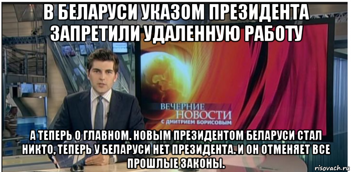 в беларуси указом президента запретили удаленную работу а теперь о главном. новым президентом беларуси стал никто, теперь у беларуси нет президента. и он отменяет все прошлые законы.