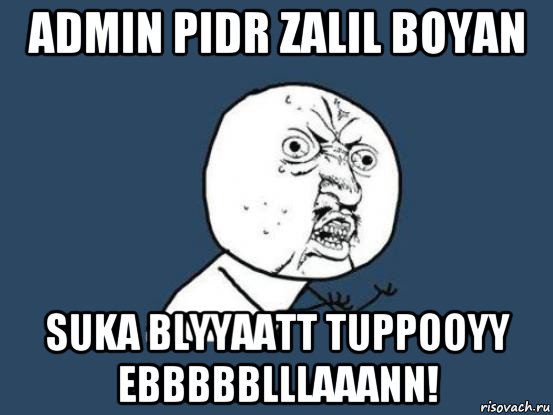 admin pidr zalil boyan suka blyyaatt tuppooyy ebbbbblllaaann!, Мем Ну почему