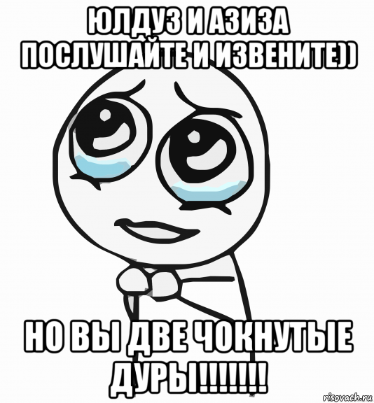 юлдуз и азиза послушайте и извените)) но вы две чокнутые дуры!!!!!!!