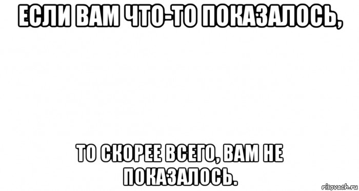 Скорее всего. Вам не показалось. Если вам показалось. Если вам что то показалось то скорее всего вам не показалось. Показалось не показалось.