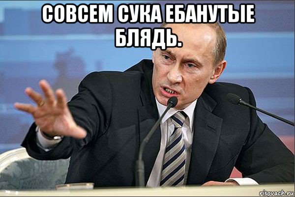 совсем сука ебанутые блядь. , Мем Путин